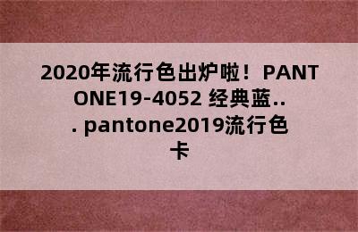 2020年流行色出炉啦！PANTONE19-4052 经典蓝... pantone2019流行色卡